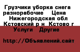 Грузчики,уборка снега, разнорабочие! › Цена ­ 1 - Нижегородская обл., Кстовский р-н, Кстово г. Услуги » Другие   